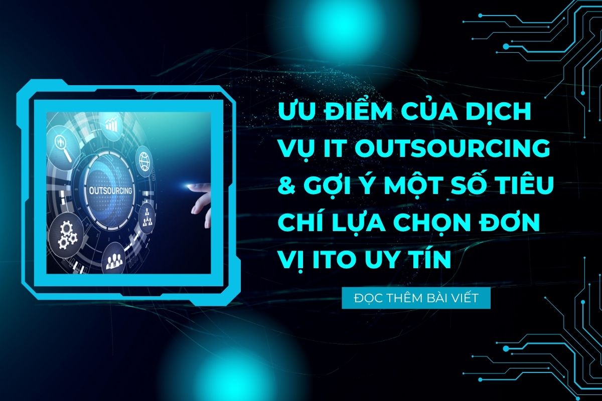 Ưu điểm của dịch vụ IT Outsourcing và gợi ý một số tiêu chí lựa chọn đơn vị ITO uy tín