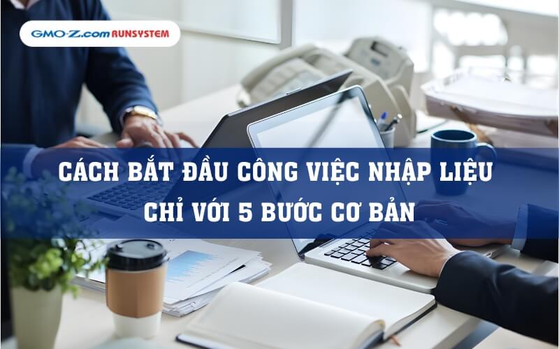 Cách bắt đầu công việc nhập liệu chỉ với 5 bước cơ bản