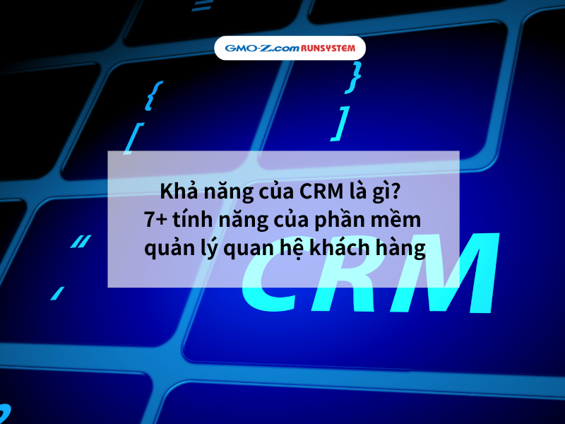 Khả năng của CRM là gì? 7+ tính năng của phần mềm quản lý quan hệ khách hàng