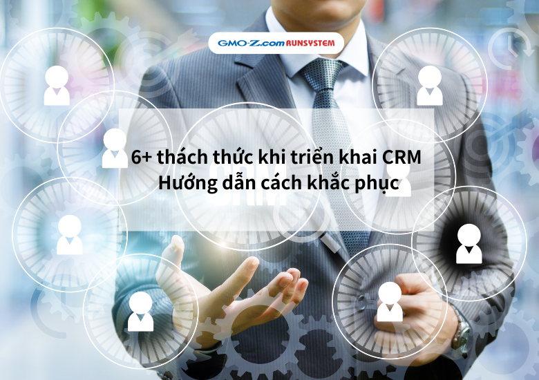 6+ thách thức khi triển khai CRM & Hướng dẫn cách khắc phục