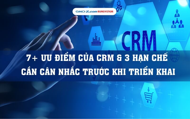 7+ Ưu điểm của CRM & 3 hạn chế cần cân nhắc trước khi triển khai