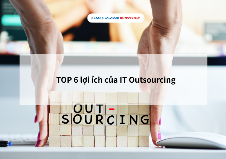 TOP 6 lợi ích của  IT Outsourcing