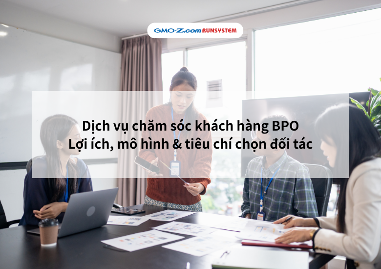 Dịch vụ chăm sóc khách hàng BPO: Lợi ích, mô hình & tiêu chí chọn đối tác