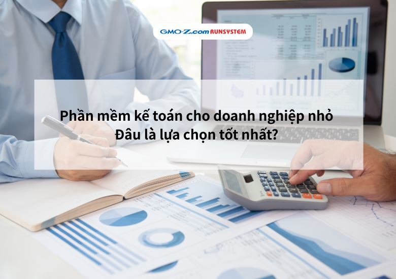 Phần mềm kế toán cho doanh nghiệp nhỏ - Đâu là lựa chọn tốt nhất? 