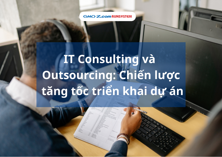 IT Consulting và Outsourcing: Chiến lược tăng tốc triển khai dự án