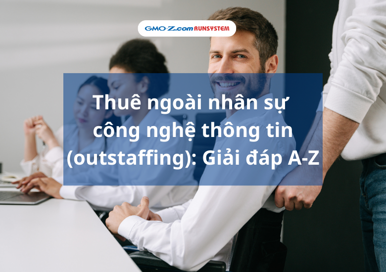 Thuê ngoài nhân sự công nghệ thông tin (outstaffing): Giải đáp A-Z