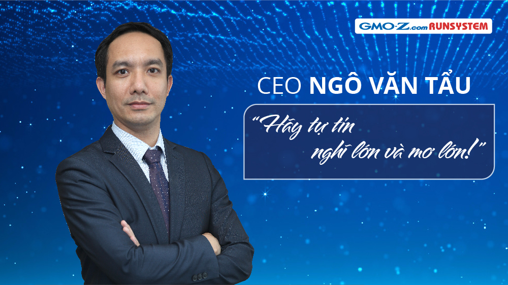 CEO Ngô Văn Tẩu: “Hãy tự tin nghĩ lớn và mơ lớn!”